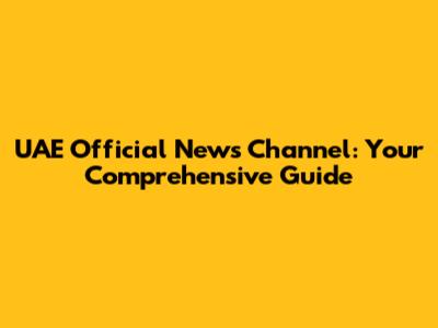 UAE Official News Channel: Your Comprehensive Guide