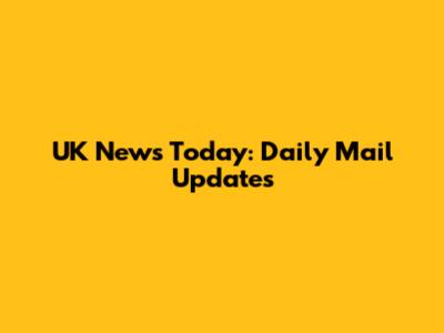 UK News Today: Daily Mail Updates
