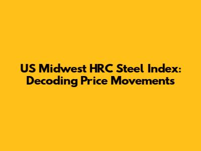 US Midwest HRC Steel Index: Decoding Price Movements