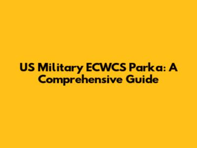 US Military ECWCS Parka: A Comprehensive Guide