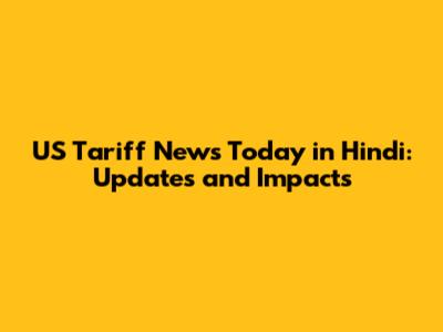 US Tariff News Today in Hindi: Updates and Impacts