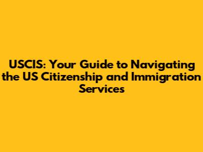 USCIS: Your Guide to Navigating the US Citizenship and Immigration Services