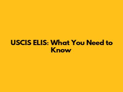 USCIS ELIS: What You Need to Know