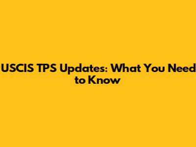 USCIS TPS Updates: What You Need to Know