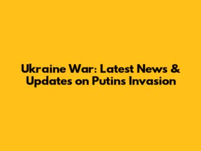 Ukraine War: Latest News & Updates on Putin's Invasion