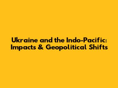 Ukraine and the Indo-Pacific: Impacts & Geopolitical Shifts
