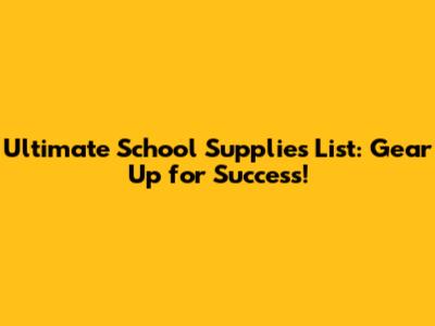 Ultimate School Supplies List: Gear Up for Success!