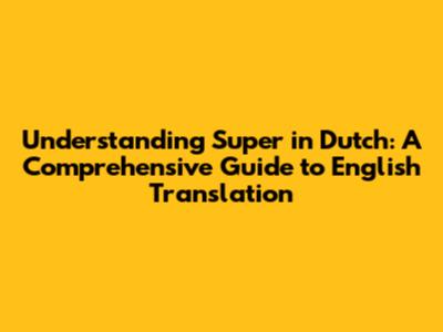 Understanding 'Super' in Dutch: A Comprehensive Guide to English Translation