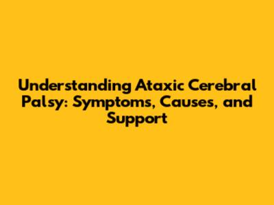 Understanding Ataxic Cerebral Palsy: Symptoms, Causes, and Support