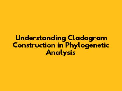 Understanding Cladogram Construction in Phylogenetic Analysis