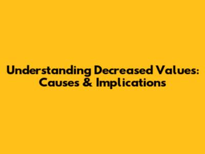 Understanding Decreased Values: Causes & Implications