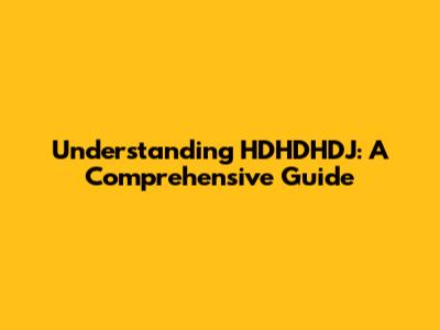 Understanding HDHDHDJ: A Comprehensive Guide