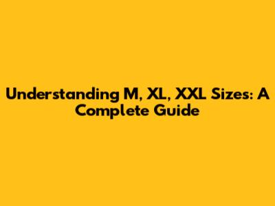 Understanding M, XL, XXL Sizes: A Complete Guide
