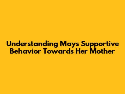 Understanding May's Supportive Behavior Towards Her Mother