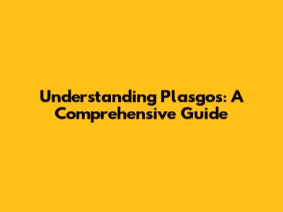 Understanding Plasgos: A Comprehensive Guide