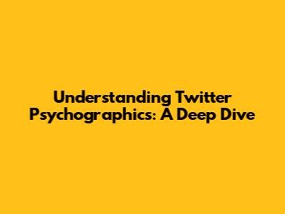 Understanding Twitter Psychographics: A Deep Dive