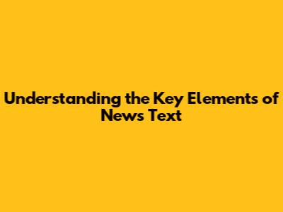 Understanding the Key Elements of News Text
