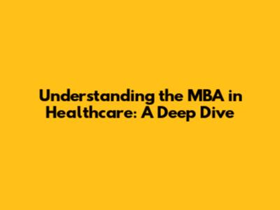Understanding the MBA in Healthcare: A Deep Dive