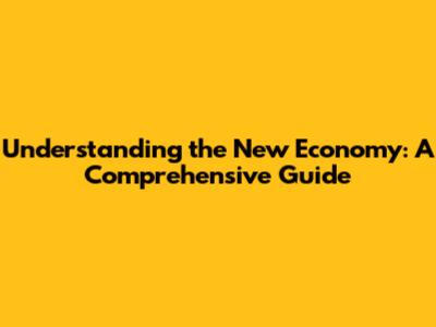 Understanding the New Economy: A Comprehensive Guide