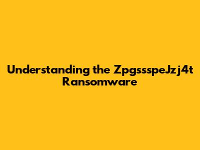 Understanding the ZpgssspeJzj4t Ransomware