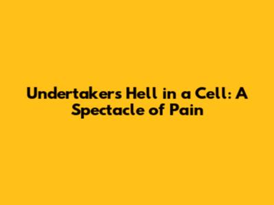 Undertaker's Hell in a Cell: A Spectacle of Pain