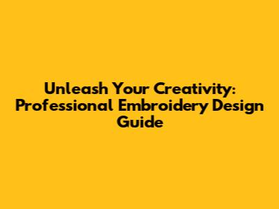 Unleash Your Creativity: Professional Embroidery Design Guide