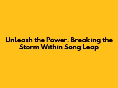 Unleash the Power: Breaking the Storm Within Song Leap