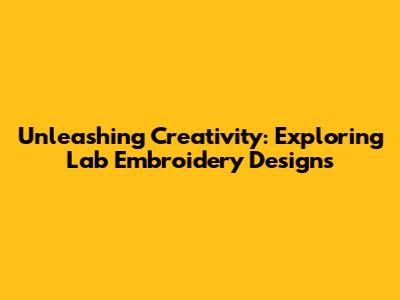 Unleashing Creativity: Exploring Lab Embroidery Designs