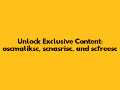 Unlock Exclusive Content: oscmaliksc, scnasrisc, and scfreesc