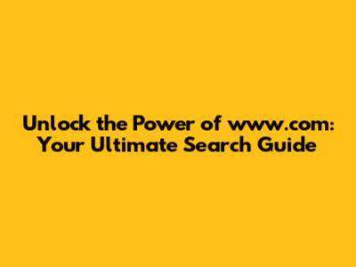 Unlock the Power of www.com: Your Ultimate Search Guide