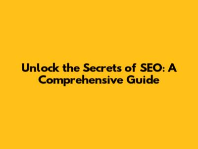 Unlock the Secrets of SEO: A Comprehensive Guide