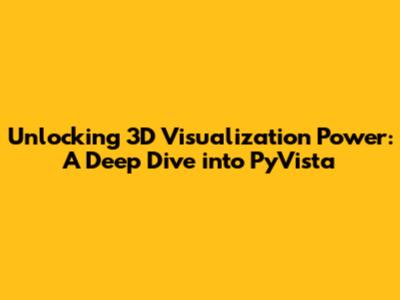 Unlocking 3D Visualization Power: A Deep Dive into PyVista