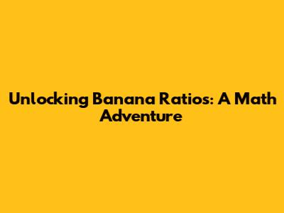 Unlocking Banana Ratios: A Math Adventure