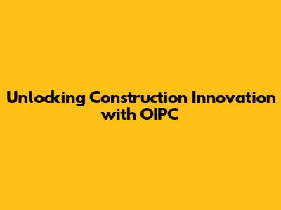 Unlocking Construction Innovation with OIPC
