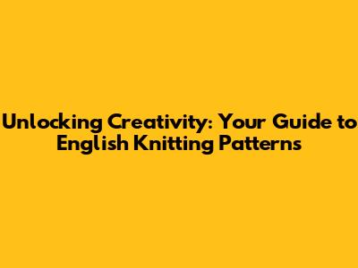 Unlocking Creativity: Your Guide to English Knitting Patterns