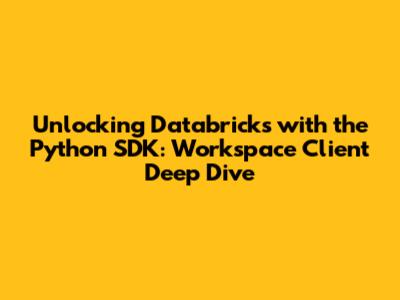 Unlocking Databricks with the Python SDK: Workspace Client Deep Dive