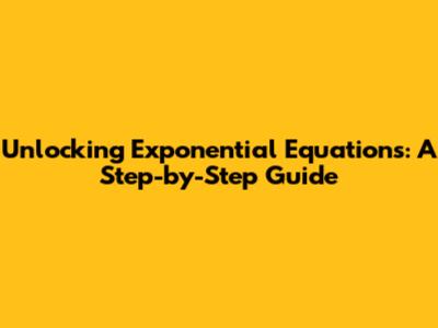 Unlocking Exponential Equations: A Step-by-Step Guide