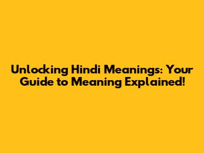 Unlocking Hindi Meanings: Your Guide to Meaning Explained!