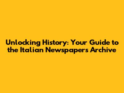Unlocking History: Your Guide to the Italian Newspapers Archive
