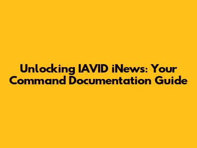 Unlocking IAVID iNews: Your Command Documentation Guide