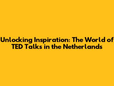Unlocking Inspiration: The World of TED Talks in the Netherlands