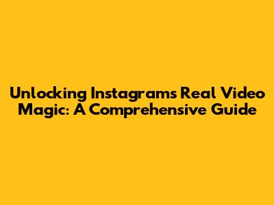 Unlocking Instagram's Real Video Magic: A Comprehensive Guide