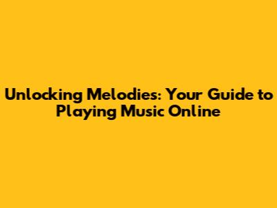 Unlocking Melodies: Your Guide to Playing Music Online