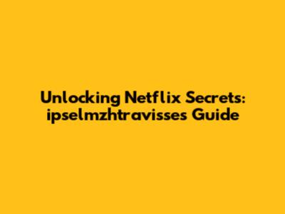 Unlocking Netflix Secrets: ipselmzhtravisse's Guide