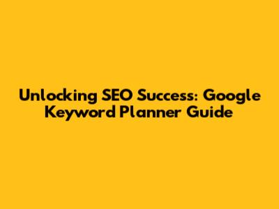 Unlocking SEO Success: Google Keyword Planner Guide