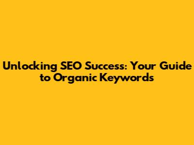 Unlocking SEO Success: Your Guide to Organic Keywords