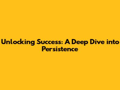 Unlocking Success: A Deep Dive into Persistence