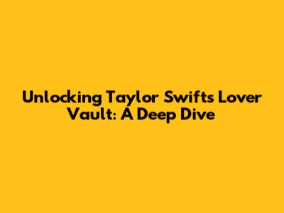 Unlocking Taylor Swift's Lover Vault: A Deep Dive