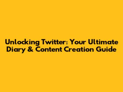 Unlocking Twitter: Your Ultimate Diary & Content Creation Guide