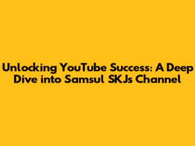 Unlocking YouTube Success: A Deep Dive into Samsul SKJ's Channel